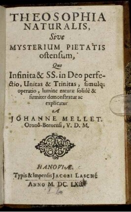 Theosophia Naturalis, Sive Mysterium Pietatis ostensum : Quo Infinita & SS. in Deo perfectio, Unitas & Trinitas, simulq[ue] operatio, lumine naturae solide & firmiter demonstratur ac explicatur