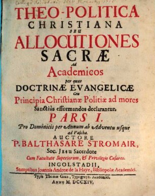 Theo-Politica Christiana Seu Allocutiones Sacræ Ad Academicos : per quas Doctrinæ Evangelicæ Ceu Principia Christinæ Politiæ ad mores Sanctiùs efformandos declarantur, Pars I.. Pro Dominicis per Annum ab Adventu usque ad Pascha