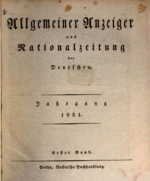 Allgemeiner Anzeiger und Nationalzeitung der Deutschen : der öffentlichen Unterhaltung über gemeinnützige Gegenstände aller Art gewidmet, zugleich allgemeines deutsches Intelligenzblatt zum Behuf der Rechtspflege, der Polizei, des Handels und der Gewerbe, so wie des bürgerlichen Verkehrs überhaupt. 1831, 1
