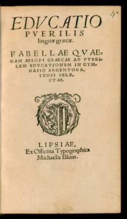 EDVCATIO || PVERILIS || linguae graecae.|| FABELLAE QVAE=||DAM AESOPI GRAECAE AD PVERI-||LEM EDVCATIONEM IN GYM-||NASIO ARGENTORA-||TENSI SELE-||CTAE.||