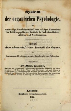 System der organischen Psychologie, als nothwendige Grundwissenschaft zum richtigen Verständniss der leiblich-psychischen Zustände in Seelenkrankheiten, Affekten und Verstimmungen : Entwurf einer wissenschaftlichen Symbolik der Organe, für Psychologen, Physiologen, Aerzte, Naturforscher und Philosophen