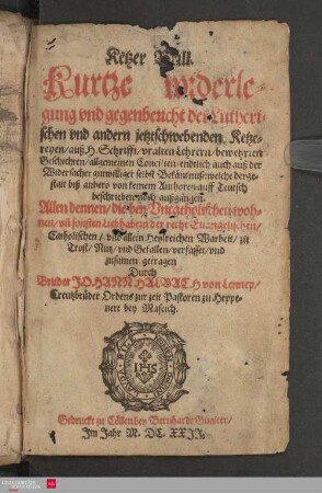 Ketzer Brill : Kurtze widerlegung und gegenbericht der Lutherischen und andern jetztschwebenden Ketzereyen/ auß H. Schrifft/ uralten Lehrern/ bewehrten Geschichten/ allgemeinen Concilien/ endtlich auch auß der Widersacher gutwilliger selbst Bekäntnuß: welche dergestalt biß anhero von keinem Authoren auff Teutsch beschrieben noch außgangen ; Allen dennen/ die bey Uncatholischen wohnen ... verfasset/ und zusamen getragen