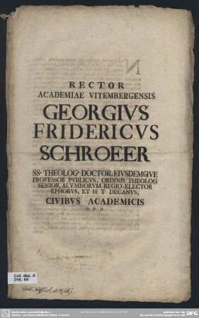 Rector Academiae Vitembergensis Georgius Fridericus Schroeer SS. Theolog. Doctor, Eiusdemque Professor Publicus, Ordinis Theolog Senior, Alumnorum Regio-Elector Ephorus, Et H. T. Decanus, Civibus Academicis S. P. D