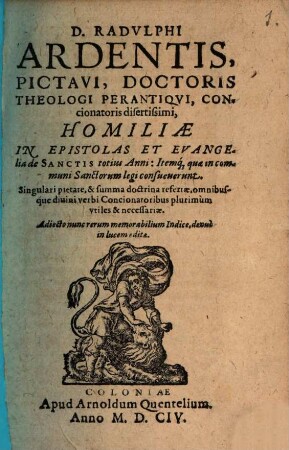 D. Radvlphi Ardentis, Pictavi, Doctoris Theologi Perantiqvi, Concionatoris disertißimi, Homiliae In Epistolas Et Evangelia de Sanctis totius Anni: Itemq[ue] quae in communi Sanctorum legi consueuerunt : Singulari pietate, & summa doctrina refertae, omnibusque diuini verbi Concionatoribus plurimum vtiles & necessariae