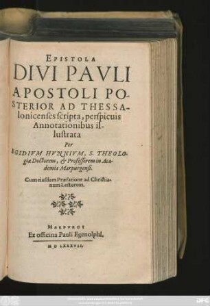 EPISTOLA || DIVI PAVLI || APOSTOLI PO-||STERIOR AD THESSA-||lonicenses scripta, perspicuis || Annotationibus il-||lustrata || Per || EGIDIVM HVNNIVM, S. THEOLO-||giae Doctorem, et Professorem in Aca-||demia Marpurgensi.|| Cum eiusdem Praefatione ad Christia-||num Lectorem.||