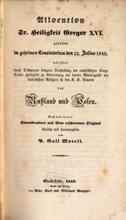 Allocation Sr. Heiligkeit Gregor XVI gehalten im geheimen Consistorium den 22 Juni 1842 mit einer Durch Dokumente belegten Darstellung ... der Bedrängnisse von Rußland und Polen. Von P. Gall Morell