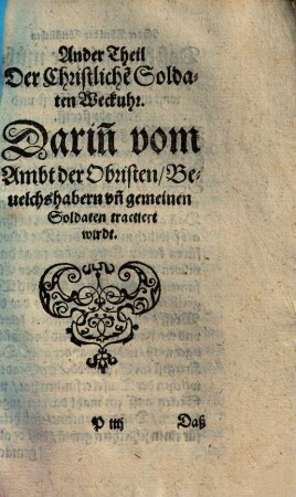 Der Kriegßleut Weckvhr : Begreifft zween Theyl: Im ersten werden alle vnd jedes Standts- Personen trewlich ermahnt zum ... beystandt wider den Erbfeindt Christlichen Namens den Türcken. Im andern Wirdt außführlich gehandelt vom Ampt vnd verhalten der Kriegßobristen ..., 2