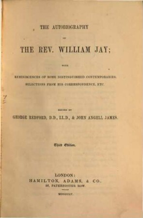 The Autobiography of the Rev. Will. Jay; with reminiscences of some distinguished contemporaries, selections from his-correspondence : Edited by Ge. Redford and John Angell James