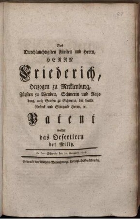 Des Durchlauchtigsten Fürsten und Herrn, Herrn Friederich, Herzogen zu Mecklenburg, Fürsten zu Wenden, Schwerin und Ratzeburg, auch Grafen zu Schwerin, der Lande Rostock und Stargard Herrn, [et]c. Patent wieder das Desertiren der Militz. De Dato Schwerin den 22. Decembris 1756.