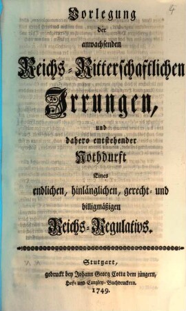 Vorlegung der anwachsenden Reichs-Ritterschaftlichen Irrungen, und dahero entstehender Nothdurft Eines endlichen, hinlänglichen, gerecht- und billigmäßigen Reichs-Regulativs