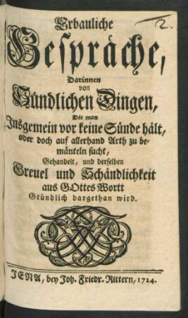 Erbauliche Gespräche, Darinnen von Sündlichen Dingen, Die man Insgemein vor keine Sünde hält, oder doch auf allerhand Arth zu bemänteln sucht, Gehandelt, und derselben Greuel und Schändlichkeit aus Gottes Wortt Gründlich dargethan wird