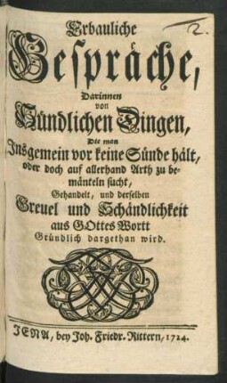 Erbauliche Gespräche, Darinnen von Sündlichen Dingen, Die man Insgemein vor keine Sünde hält, oder doch auf allerhand Arth zu bemänteln sucht, Gehandelt, und derselben Greuel und Schändlichkeit aus Gottes Wortt Gründlich dargethan wird