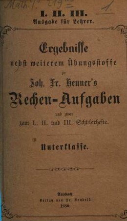 Joh. Fr. Heuner's Rechen-Aufgaben : mit gleichmäßiger Berücksichtigung des Kopf- und Zifferrechnens, 1/3. Ergebnisse nebst weiterem Übungsstoffe und zwar zum I., II. u. III. Schülerhefte : Unterklasse
