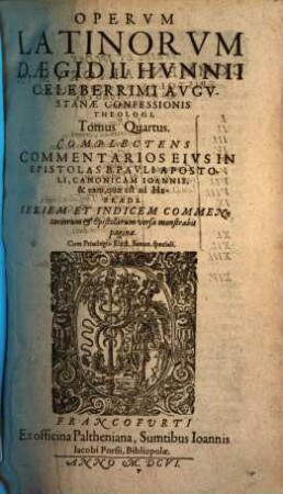 Tomus ... Operum Latinorum D. Aegidii Hunnii, Celeberrimi August. Confeß. Theologi, 4. Complectens Commentarios Eivs In Epistolas B. Pavli Apostoli, Canonicam Ioannis, & eam, quae est ad Hebraeos