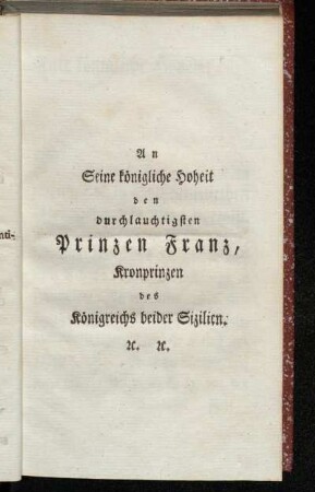 An Seine königliche Hoheit den durchlauchtigsten Prinzen Franz, Kronprinzen des Königreichs beider Sizilien. [et]c. [et]c.