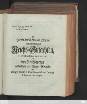 An Jhro Römisch-Kayserl. Majestät allerunterthänigstes Reichs-Gutachten, de dato Regenspurg, den 9. Maji 1757. Die von Reichs wegen verwilligte 30. Römer-Monathe und übrigen Jnhalt des Kays. Commissions-Decrets de dictato 28. Febr. betreffend. : Dictatum Ratisbonae, die 11 Maji. 1757. per Moguntinum.