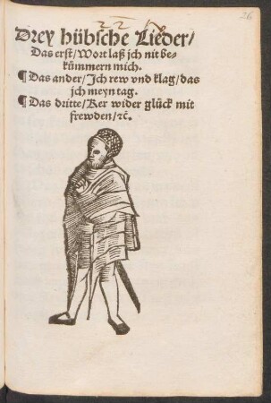 Drey hübsche Lieder/|| Das erst/ Wort laß jch nit be=||kuemmern mich.|| Das ander/ Jch rew vnd klag/ das || jch meyn tag.|| Das dritte/ Ker wider glueck mit || frewden/ [et]c.||