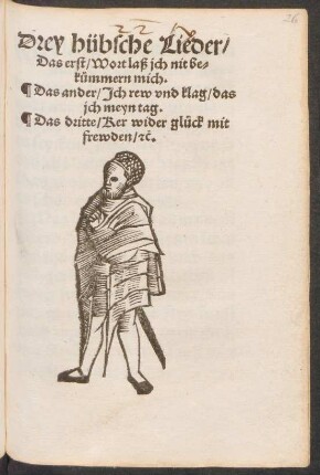 Drey hübsche Lieder/|| Das erst/ Wort laß jch nit be=||kuemmern mich.|| Das ander/ Jch rew vnd klag/ das || jch meyn tag.|| Das dritte/ Ker wider glueck mit || frewden/ [et]c.||