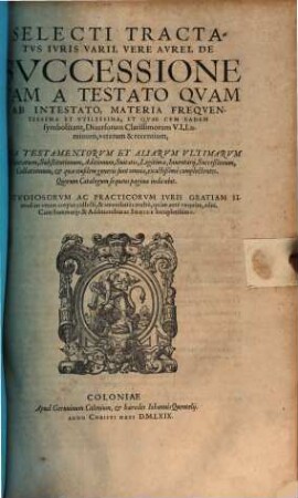Selecti Tractatvs Ivris Varii, Vere Avrei, De Svccessione Tam A Testato Qvam Ab Intestato, Materia Freqventissima Et Vtilissima ... : Cum Summarijs ... ac Indice locupletissimo