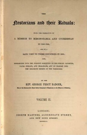 The Nestorians and their Rituals : with the narrative of a Mission to Mesopotamia and Coordistan in 1842 - 44, and of a late visit to those countries in 1850 ; also, researches into the present condition of the Syrian Jacobites, Papal Syrians, and Chaldeans and an inquiry into the religious tenets of the Yezeedees. 2