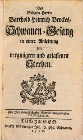Des Seligen Herrn Barthold Heinrich Brockes, Schwanen-Gesang : in einer Anleitung zum vergnügten und gelassenen Sterben