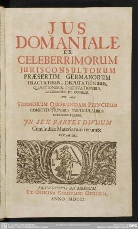 Ius Domaniale : Ex Celeberrimorum Iurisconsultorum Praesertim Germanorum Tractatibus, Disputationibus, Quaestionibus, Observationibus, Decisionibus Et Consiliis, Nec Non Summorum Quorundam Principum Constitutionibus Particularibus Repraesentatum; In Sex Partes Divisum; Cum Indice Materiarum rerum & verborum