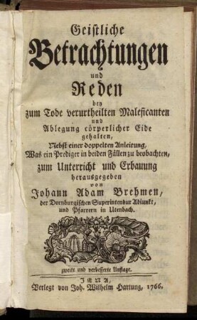 Geistliche Betrachtungen und Reden bey zum Tode verurtheilten Maleficanten und Ablegung cörperlicher Eide gehalten : Nebst einer doppelten Anleitung, Was ein Prediger in beiden Fällen zu beobachten