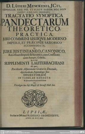 D. Lüder Menckenii, Icti, Consiliar. Reg. Pol. Et Elect. Saxon. Nec Non Facult. Iurid. Lips. Ordinarii, Tractatio Synoptica Pandectarum Theoretico-Practica, Iuri Communi Usuique Moderno Imperii, Et Praecipue Saxonico Accomodata