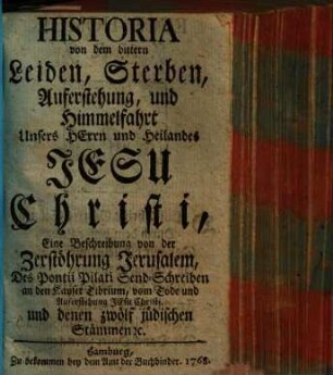 Historia von dem bittern Leiden, Sterben, Auferstehung und Himmelfahrt ... Jesu Christi ...