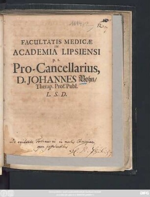 Facultatis Medicae In Academia Lipsiensi p.t. Pro-Cancellarius, D. Johannes Bohn/ Therap. Prof. Publ. L.S.D. : [P.P. Lipsiæ, d. 24. Maii, Anno 1694.]