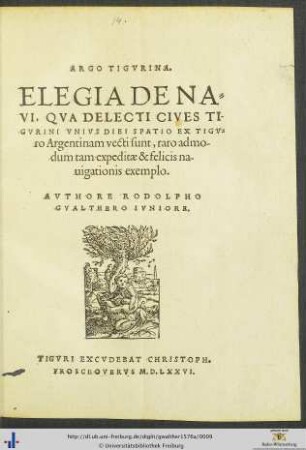 ARGO TIGVRINA ELEGIA DE NAVI, QVA DELECTI CIVES TIGVRINI VNIVS DIEI SPATIO EX TIGVro Argentinam vecti sunt, raro admodum tam expeditae & felicis nauigationis exemplo. AVTHORE RODOLPHO GVALTHERO IVNIORE