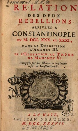 Relation des deux rebellions arrivées a Constantinople en 1730 et 31, dans la Déposition d'Achmet III. et l'Élevation au Trône de Mahomet V. : Composée sur des Mémoires originaux reçus de Constantinople