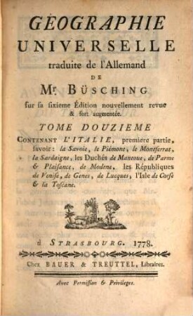Geographie Universelle, 12. Contenant L'Italie, premiere partie, favoir : la Savoie, le Piémont, le Montferrat, la Sardaigne, les Duchés de Mantoue, de Parme & Plaisance, de Modene, les Républiques de Venise, de Genes, de Lucques, l'Isle de Corse & la Toscane