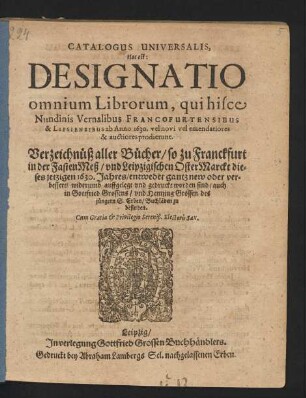 Catalogus Universalis, Hoc est: Designatio omnium Librorum, qui hisce Nundinis Vernalibus Francofurtensibus & Lipsiensibus ab Anno 1630. vel novi vel emendatiores & auctiores prodierunt