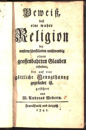 Beweiß, daß eine wahre Religion bey unserm Umständen nothwendig einen geoffenbahrten Glauben erfordere, der auf eine göttliche Genugthuung gegründet ist