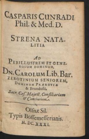 Casparis Cunnradi Phil. & Med. D. Strena Natalitia Ad Perillustrem Et Generosum Dominum, Dn. Carolum Lib. Bar. Zerotinium Seniorem, Dominum Praeroviae & Brundusii, Sacr. Caes. Maiest. Consiliarium & Camerarium