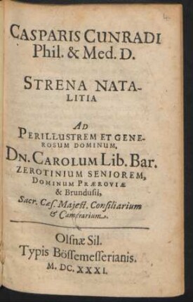 Casparis Cunnradi Phil. & Med. D. Strena Natalitia Ad Perillustrem Et Generosum Dominum, Dn. Carolum Lib. Bar. Zerotinium Seniorem, Dominum Praeroviae & Brundusii, Sacr. Caes. Maiest. Consiliarium & Camerarium