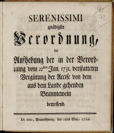 Serenissimi gnädigste Verordnung, die Aufhebung der in der Verordnung vom 22sten Jan. 1731. verstatteten Vergütung der Accise von dem aus dem Lande gehenden Branntewein betreffend : De dato, Braunschweig, den 15ten May, 1766.