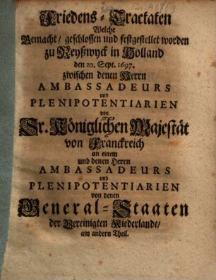 Friedens-Tractaten, welche gemacht ... worden zu Reyßwyck in Holland ... 1697 zwischen ... Franckreich ... und denen GeneralStaaten der Vereinigten Niederlande