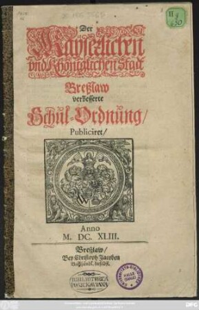 Der Kayserlichen und Königlichen Stadt Breßlaw verbesserte Schul-Ordnung : Publiciret/ Anno M.DC.XLIII.