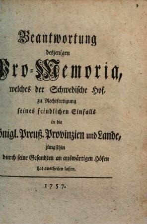 Beantwortung desjenigen Pro-Memoria, welches der Schwedische Hof zu Rechtfertigung seines feindlichen Einfalls in die Königl. Preuß. Provinzien und Lande jüngsthin durch seine Gesandten an auswärtigen Höfen hat austheilen lassen