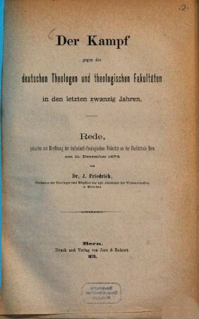 Der Kampf gegen die deutschen Theologen und die theologischen Fakultäten in den letztenzwanzig Jahren : Rede gehalten zur Eröffnung der katholisch-theologischen Fakultät an der Hochschule Bern am 11. Dezember 1874 von Johann Friedrich