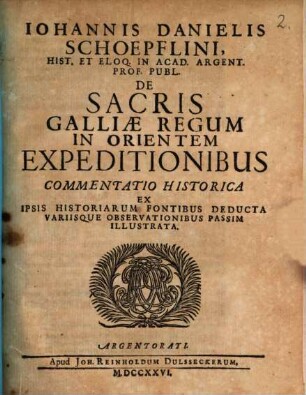 Iohannis Danielis Schoepflini Hist. Et Eloq. In Acad. Argent. Prof. Publ. De Sacris Galliae Regum In Orientem Expeditionibus Commentatio Historica : Ex Ipsis Historiarum Fontibus Deducta Variisque Observationibus Passim Illustrata