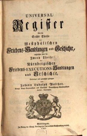 Acta Pacis Westphalicae Publica. Oder Westphälische Friedens-Handlungen und Geschichte, [7]. Universal-Register über die Sechs Theile der Westphälischen Friedens-Handlungen und Geschichte, imgleichen über die Zween Theile der Nürnbergischen Friedens-Executions-Handlungen und Geschichte
