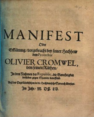 Manifest oder Erklärung, vorgebracht bey seiner Hochheit, dem Protector Olivier Cromwel, von seinen Räthen, in dem Nahmen der Republic, die Gerechtigkeit derselben gegen Spanien betreffend : Auß der Engelländischen in die Hochdeutsche Spraach übersetzt