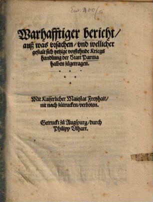 Warhafftiger bericht, auß was vrsachen, vnd wellicher gestalt sich yetzige vorstehende Kriegshandlung der Statt Parma halben zugetragen