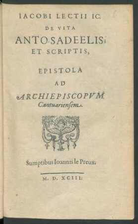 Iacobi Lectii Ic.|| De Vita Anto. Sadeelis,|| Et Scriptis,|| Epistola Ad Archiepiscopvm|| Cantuariensem