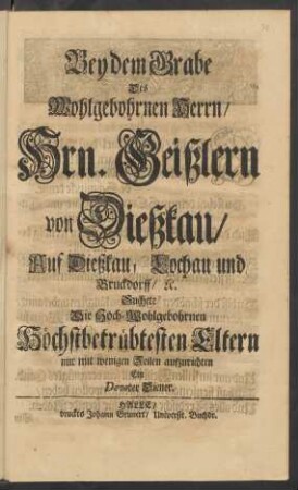 Bey dem Grabe Des Wohlgebohrnen Herrn, Hrn. Geißlern von Dießkau, Auf Dießkau, Lochau und Bruckdorff, [et]c. Suchete Die ... Eltern ... mit wenigen Zeilen aufzurichen Ein Devoter Diener