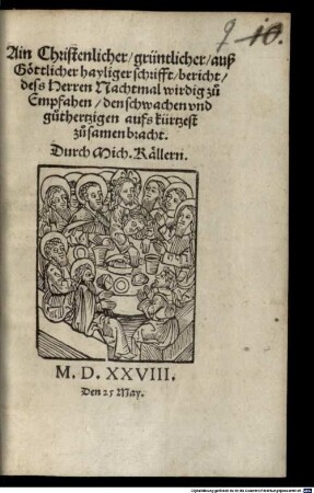 Ain christenlicher grüntlicher , auß Göttlicher hayliger schrifft, bericht dess Herren Nachtmal wirdig zu empfahen
