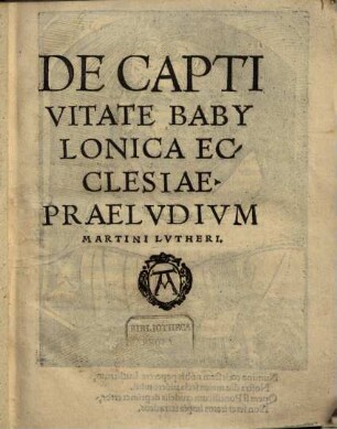 De Captivitate Babylonica Ecclesiae Praelvdivm Martini Lutheri